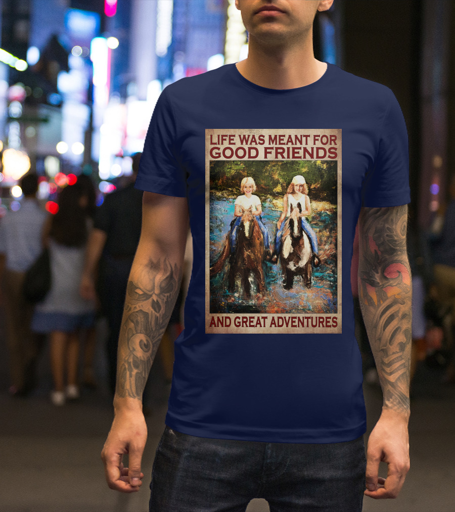 Life Was Meant For Good Friends And Great Adventures T-Shirt