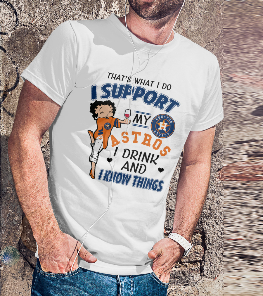 That's What I Do I Support My Houston Astros I Drink And I Know Things T-Shirt