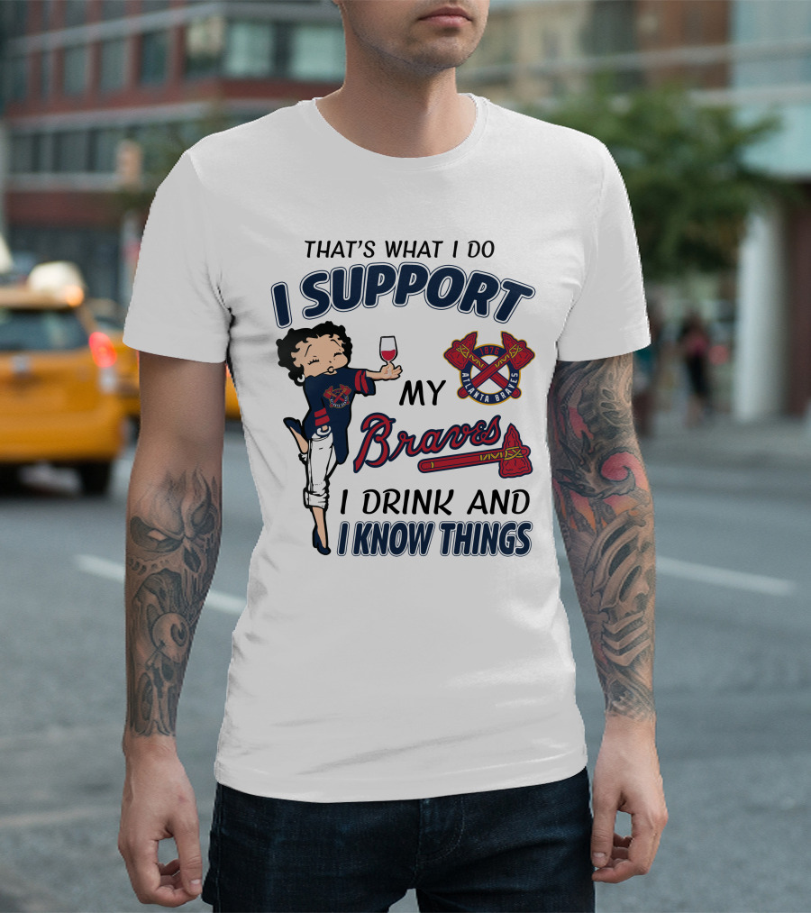 That's What I Do I Support My Atlanta Braves I Drink And I Know Things T-Shirt