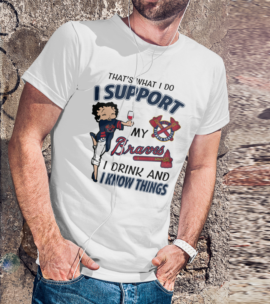 That's What I Do I Support My Atlanta Braves I Drink And I Know Things T-Shirt