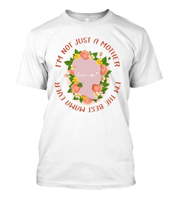 I'm Not Just A Mother I'm The Best Mamma Ever Love Floral T-Shirt