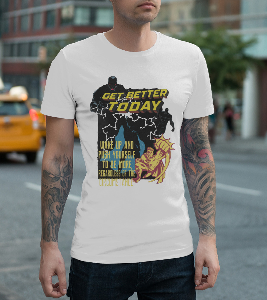 GET BETTER TODAY WAKE UP AND PUSH YOURSELF TO BE MORE REGARDLESS OF THE CIRCUMSTANCE T-Shirt