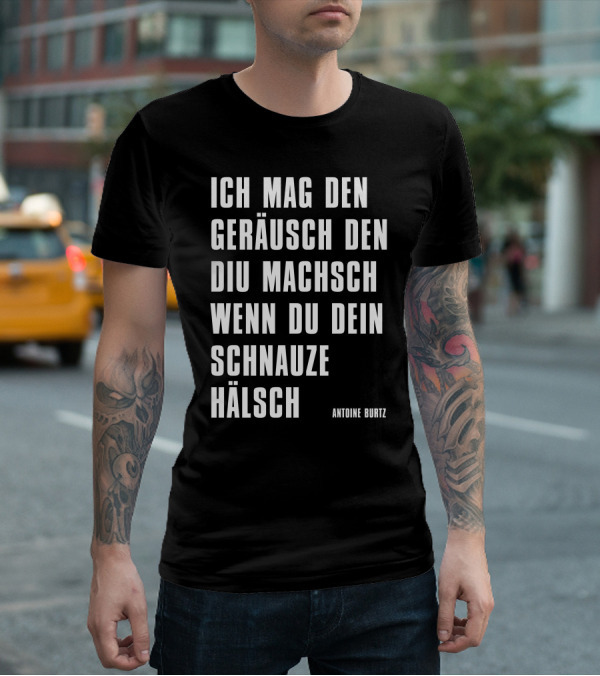 Teddy Teclebrhan Antoine Burtz Ich Mag Den Geräusch Den Diu Machsch Wenn Du Dein Schnauze Hälsch T-Shirt