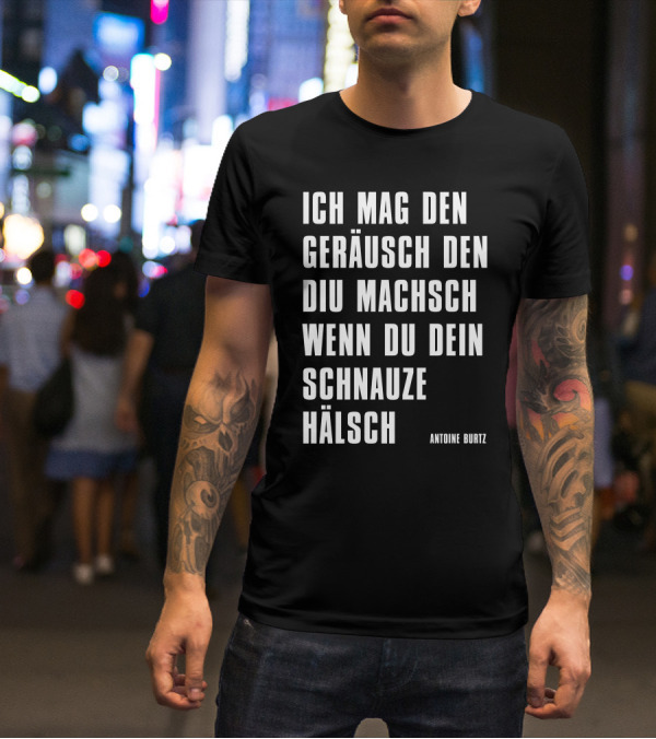 Teddy Teclebrhan Antoine Burtz Ich Mag Den Geräusch Den Diu Machsch Wenn Du Dein Schnauze Hälsch T-Shirt