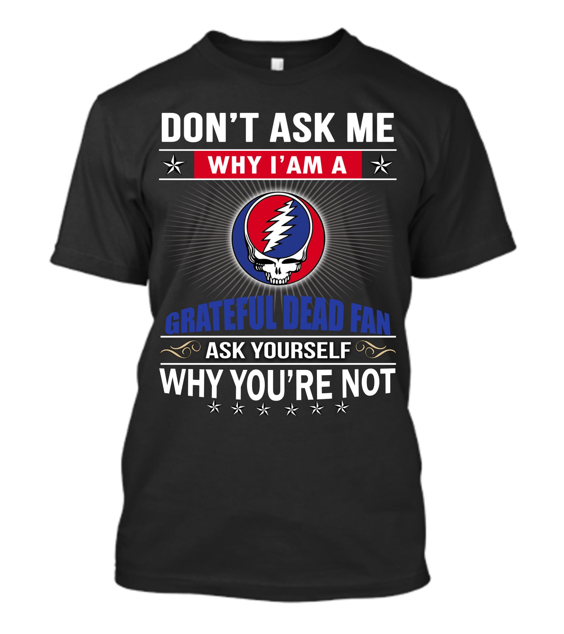 Don't Ask Me Why I'm A Grateful Dead Fan Ask Yourself Why You're Not T-Shirt