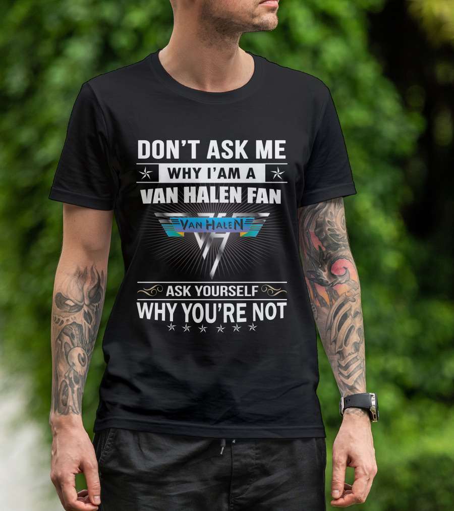 Don't Ask Me Why I'm A Van Halen Fan Van Halen Ask Yourself Why You're Not T-Shirt