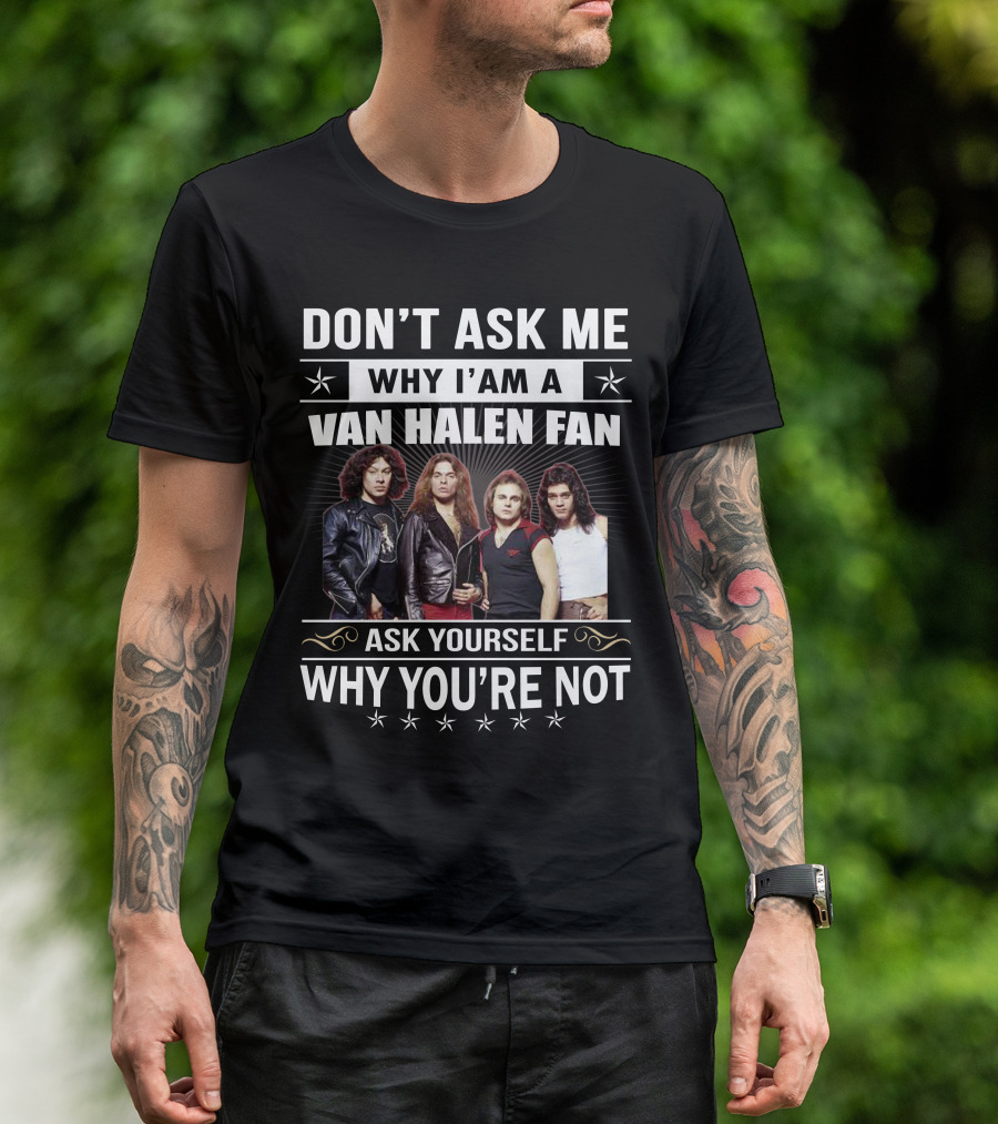 Don't Ask Me Why I'm A Van Halen Fan Ask Yourself Why You're Not T-Shirt