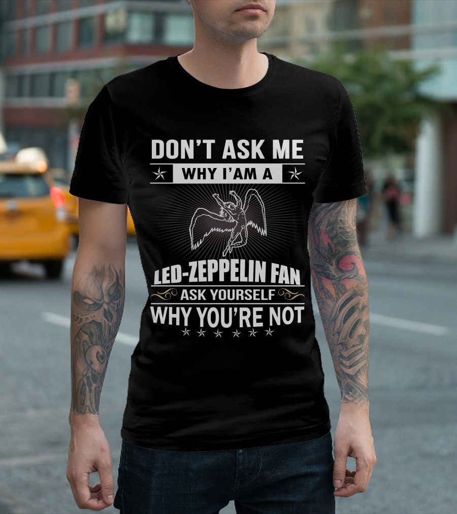 Don't Ask Me Why I'm A Led Zeppelin Fan Ask Yourself Why You're Not T-Shirt