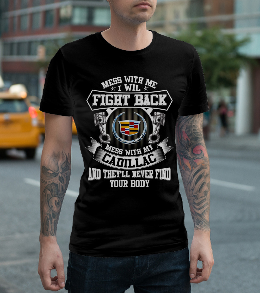 Mess With Me I Will Fight Back Mess With My Cadillac And They'll Never Find Your Body T-Shirt