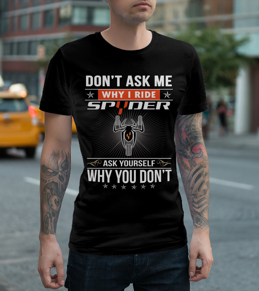 Don't Ask Me Why I Ride Spyder Ask Yourself Why You Don't T-Shirt