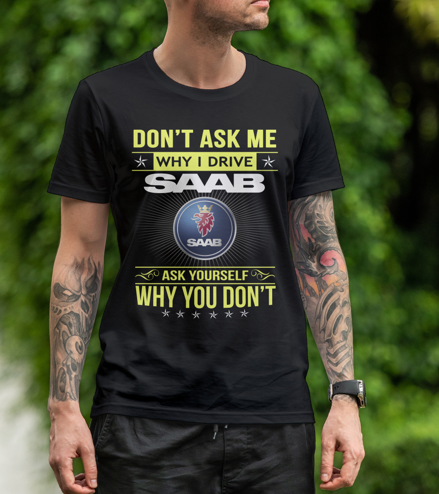 Don't Ask Me Why I Drive Saab Ask Yourself Why You Don't T-Shirt