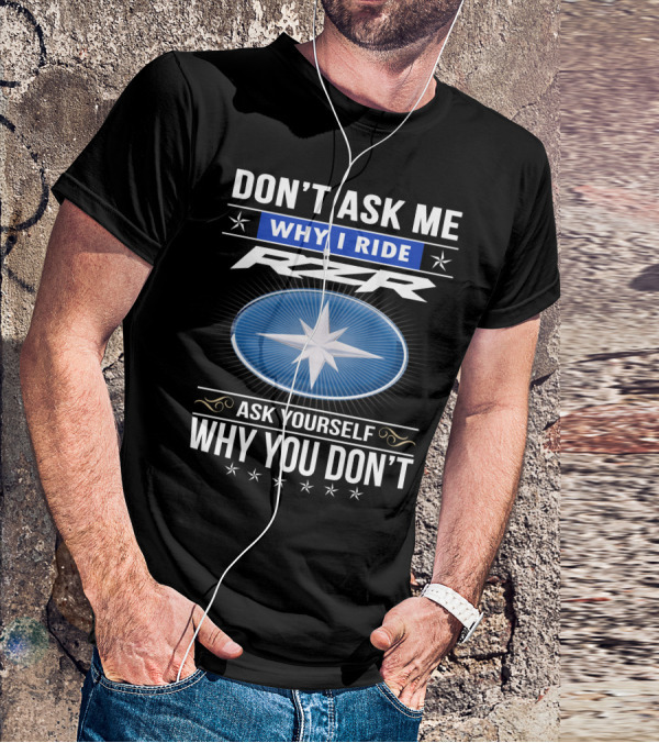 Don't Ask Me Why I Ride Rzr Ask Yourself Why You Don't T-Shirt
