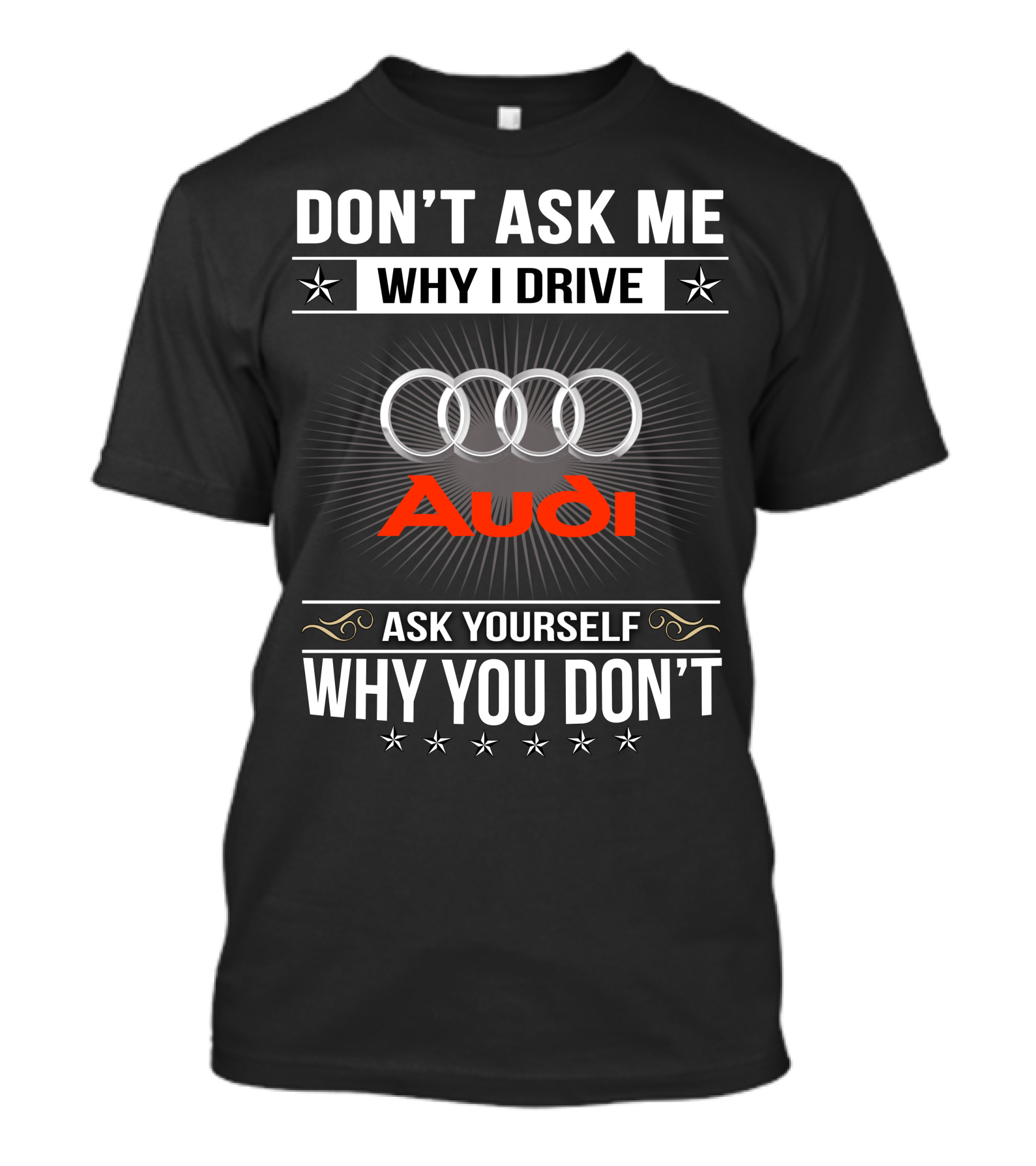 Don't Ask Me Why I Drive Audi Ask Yourself Why You Don't T-Shirt