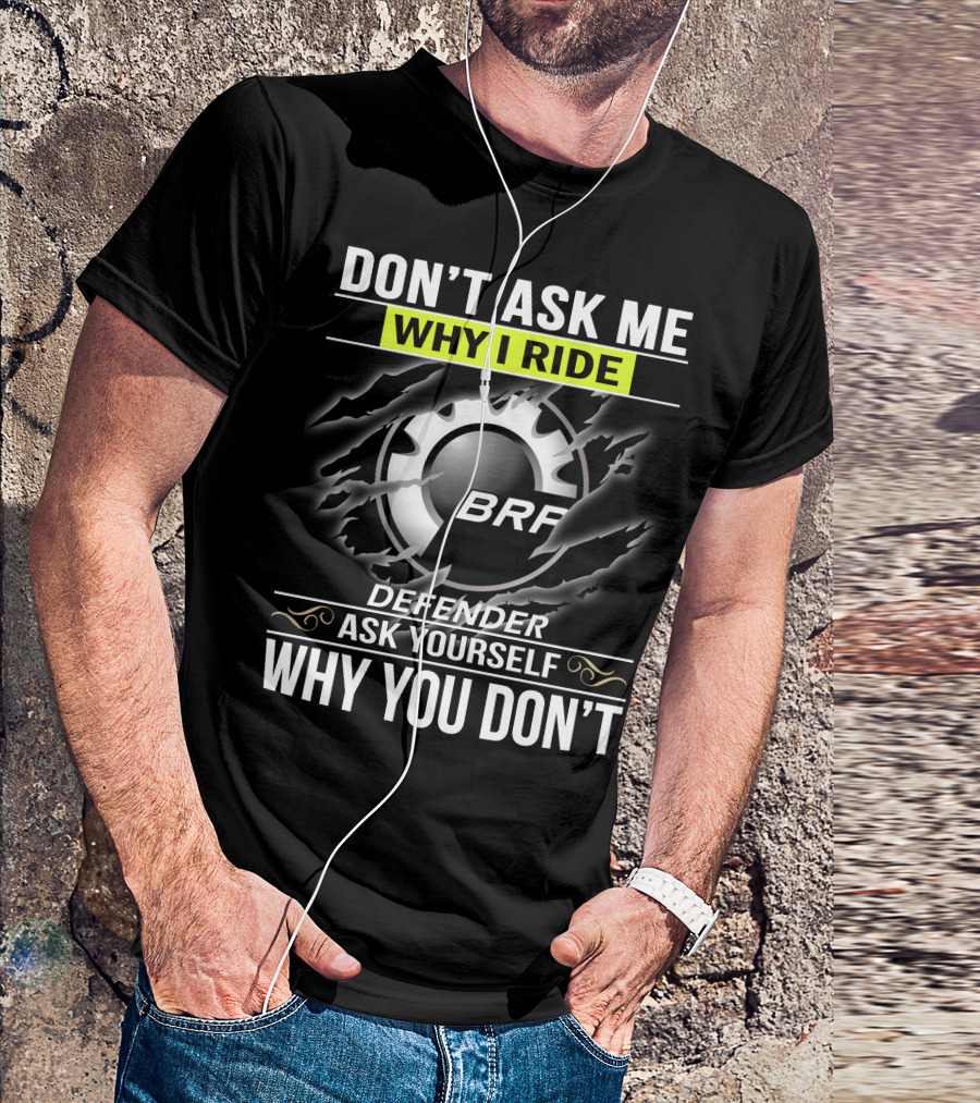 Don't Ask Me Why I Ride Brp Defender Ask Yourself Why You Don't T-Shirt