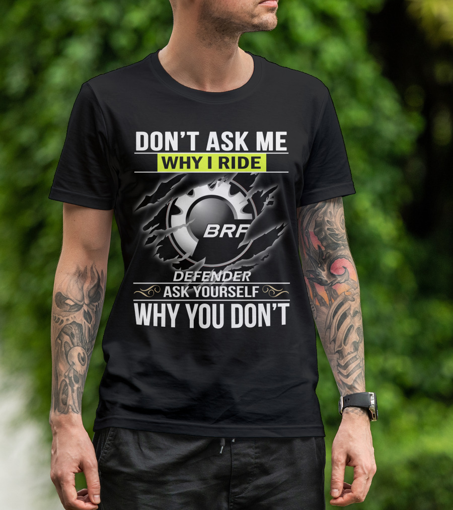 Don't Ask Me Why I Ride Brp Defender Ask Yourself Why You Don't T-Shirt
