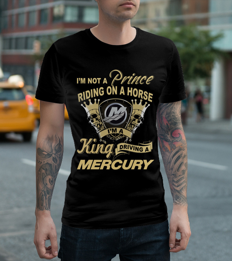 I'm Not A Prince Riding On A Horse I'm A King Driving A Mercury T-Shirt