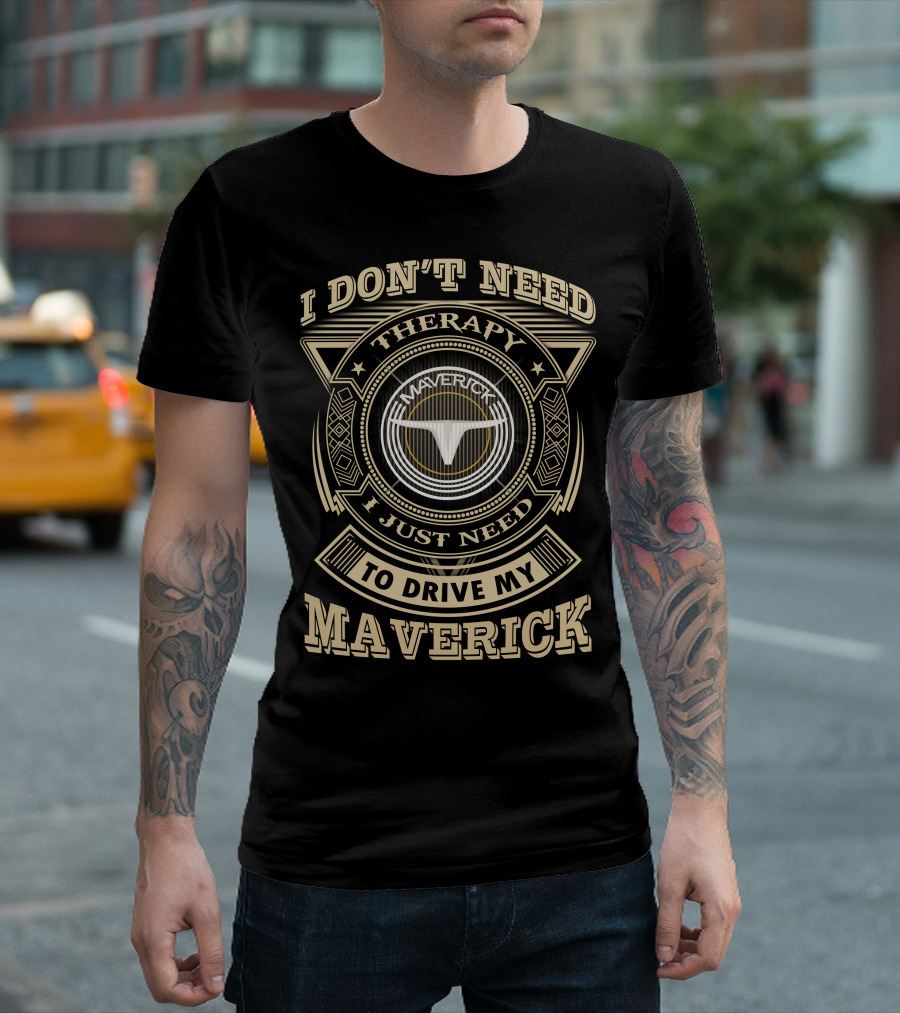 I Don't Need Therapy I Just Need To Drive My Maverick T-Shirt