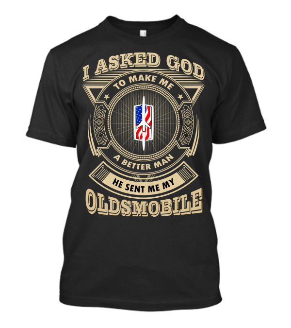 I Asked God To Make Me A Better Man He Sent Me My Oldsmobile T-Shirt