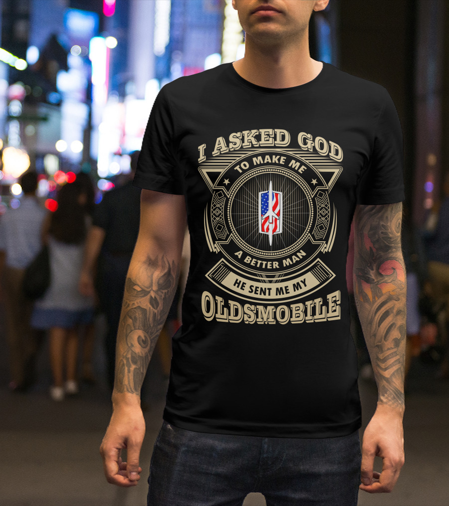 I Asked God To Make Me A Better Man He Sent Me My Oldsmobile T-Shirt