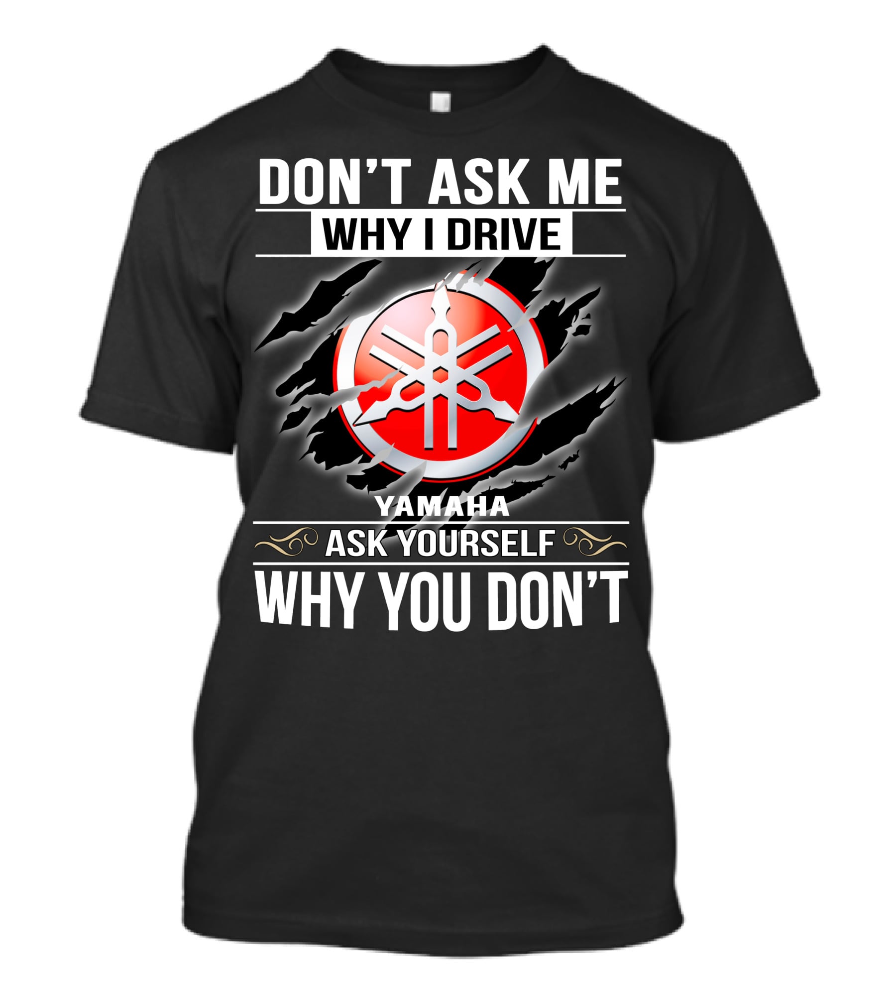 Don't Ask Me Why I Drive Yamaha Ask Yourself Why You Don't T-Shirt