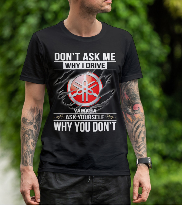 Don't Ask Me Why I Drive Yamaha Ask Yourself Why You Don't T-Shirt