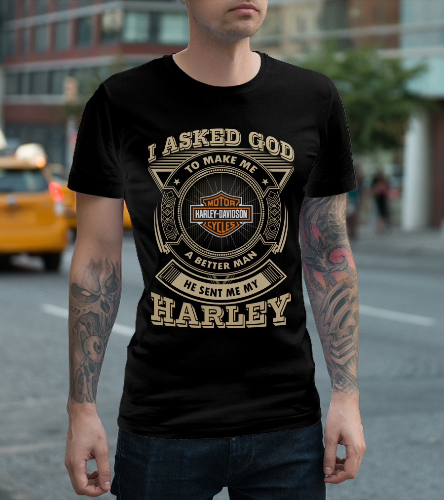 I Asked God To Make Me A Better Man He Sent Me My Harley Davidson Cycles T-Shirt