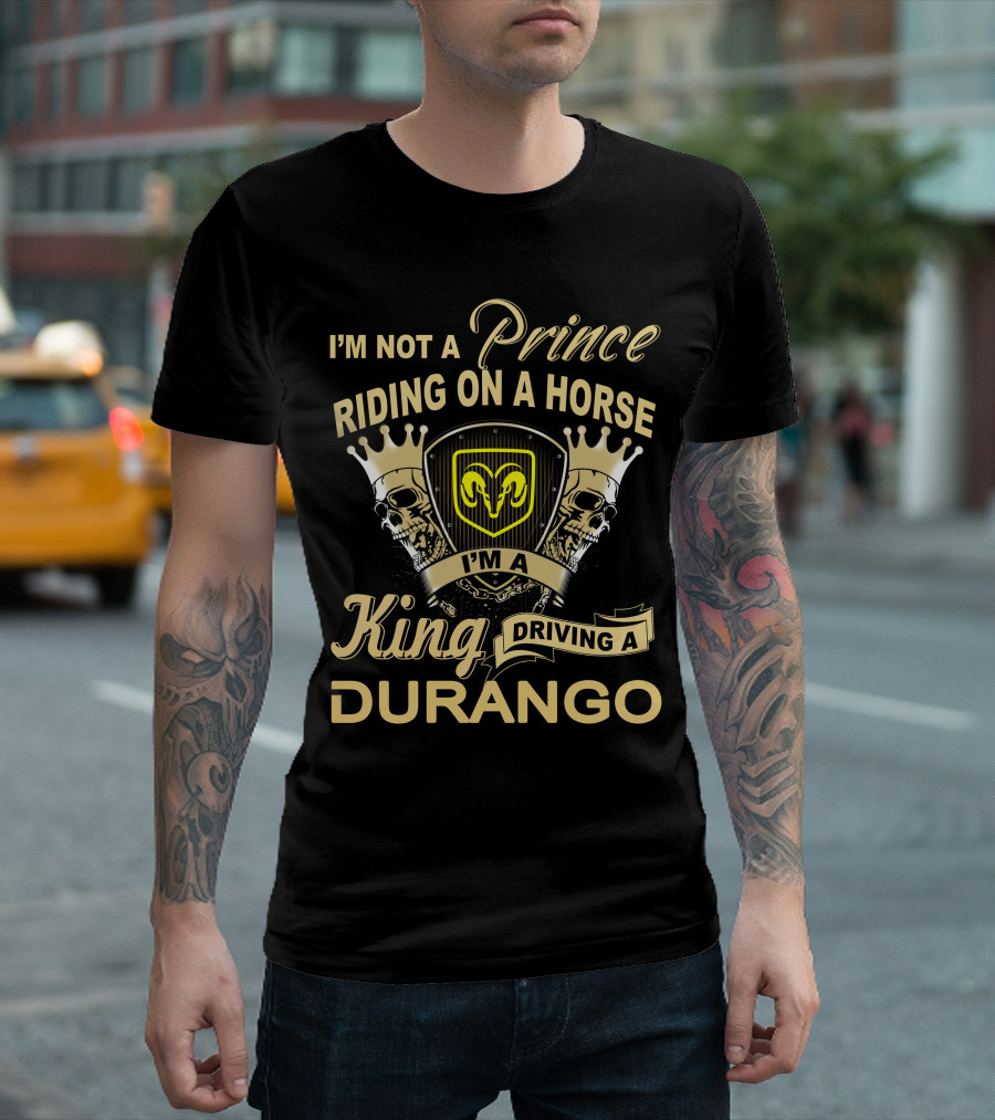 I'm Not A Prince Riding On A Horse I'm A King Driving A Durango T-Shirt