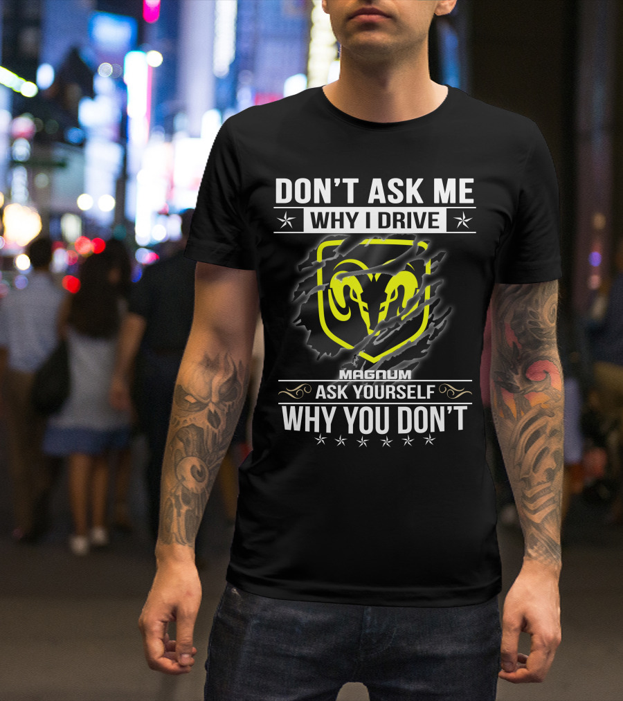 Don't Ask Me Why I Drive Magnum Ask Yourself Why You Don't T-Shirt