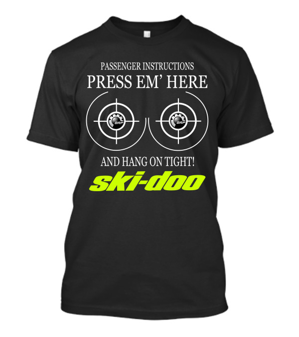 Passenger Instructions Press Em' Here And Hang On Tight! Ski-Doo Brp T-Shirt