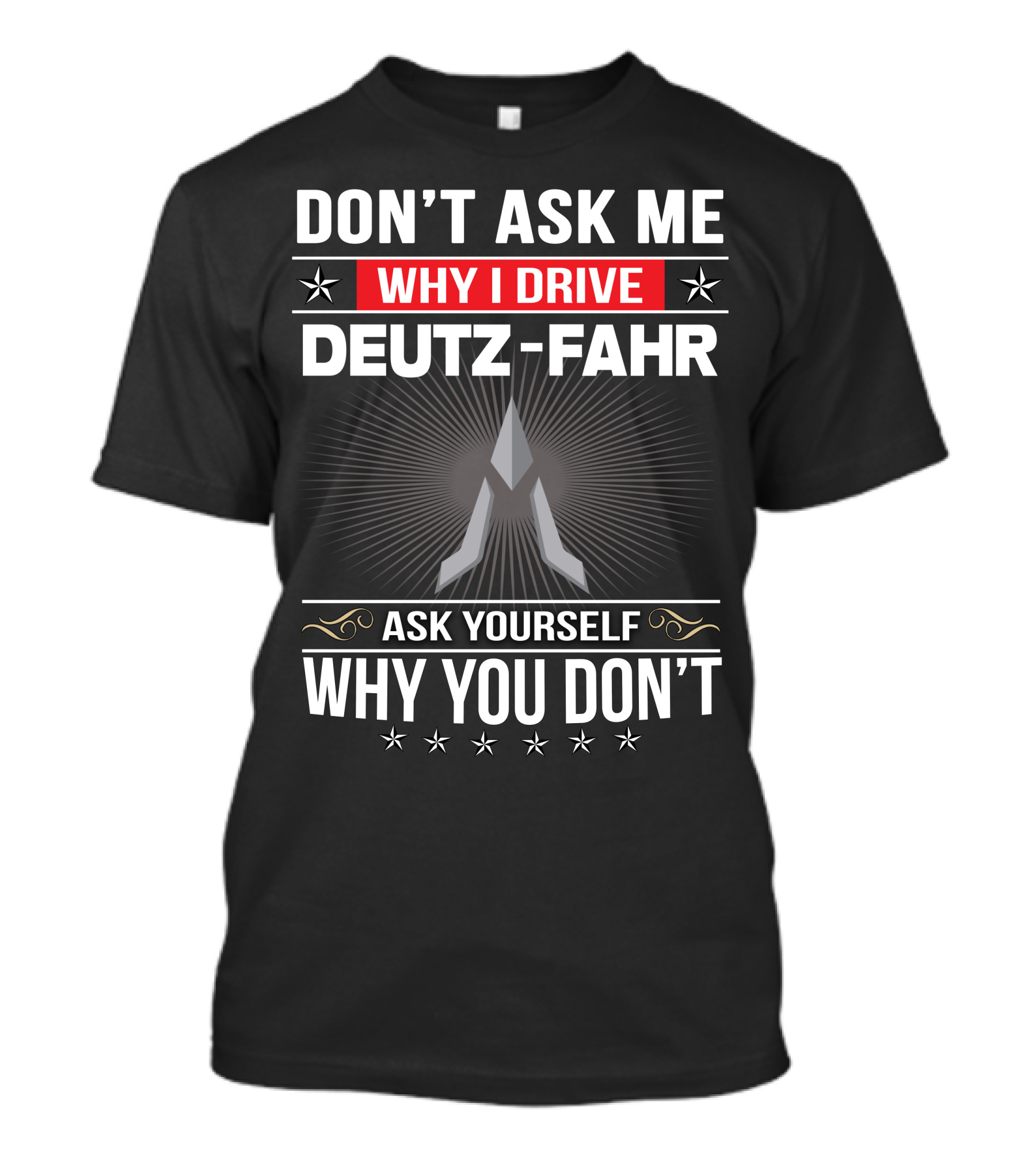 Don't Ask Me Why I Drive Deutz-Fahr Ask Yourself Why You Don't T-Shirt