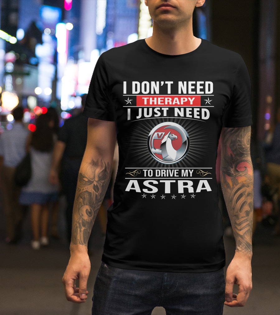 I Don't Need Therapy I Just Need To Drive My Vauxhall Astra T-Shirt