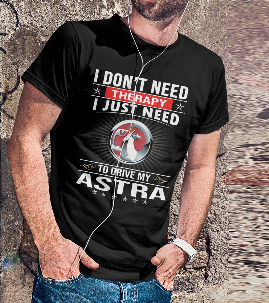 I Don't Need Therapy I Just Need To Drive My Vauxhall Astra T-Shirt