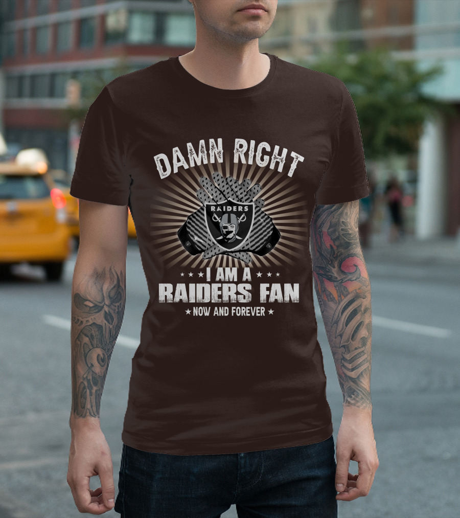 Damn Right I Am A Raiders Fan Now And Forever T-Shirt