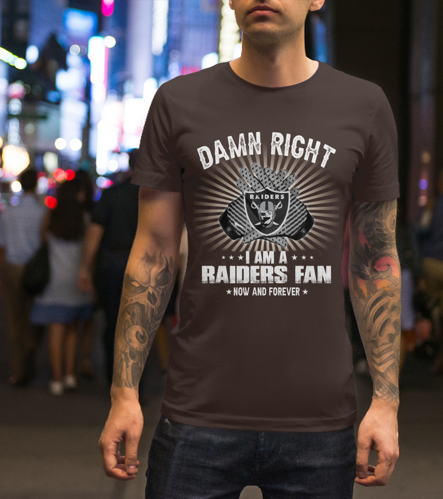 Damn Right I Am A Raiders Fan Now And Forever T-Shirt