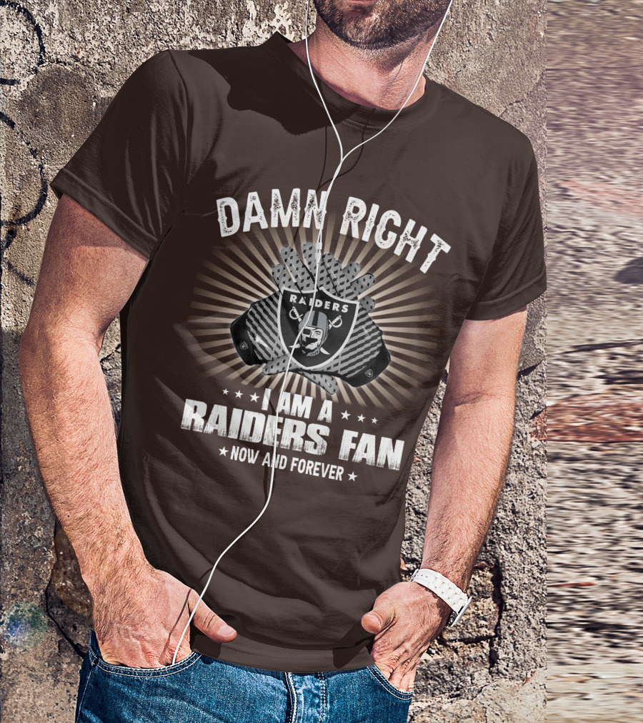 Damn Right I Am A Raiders Fan Now And Forever T-Shirt