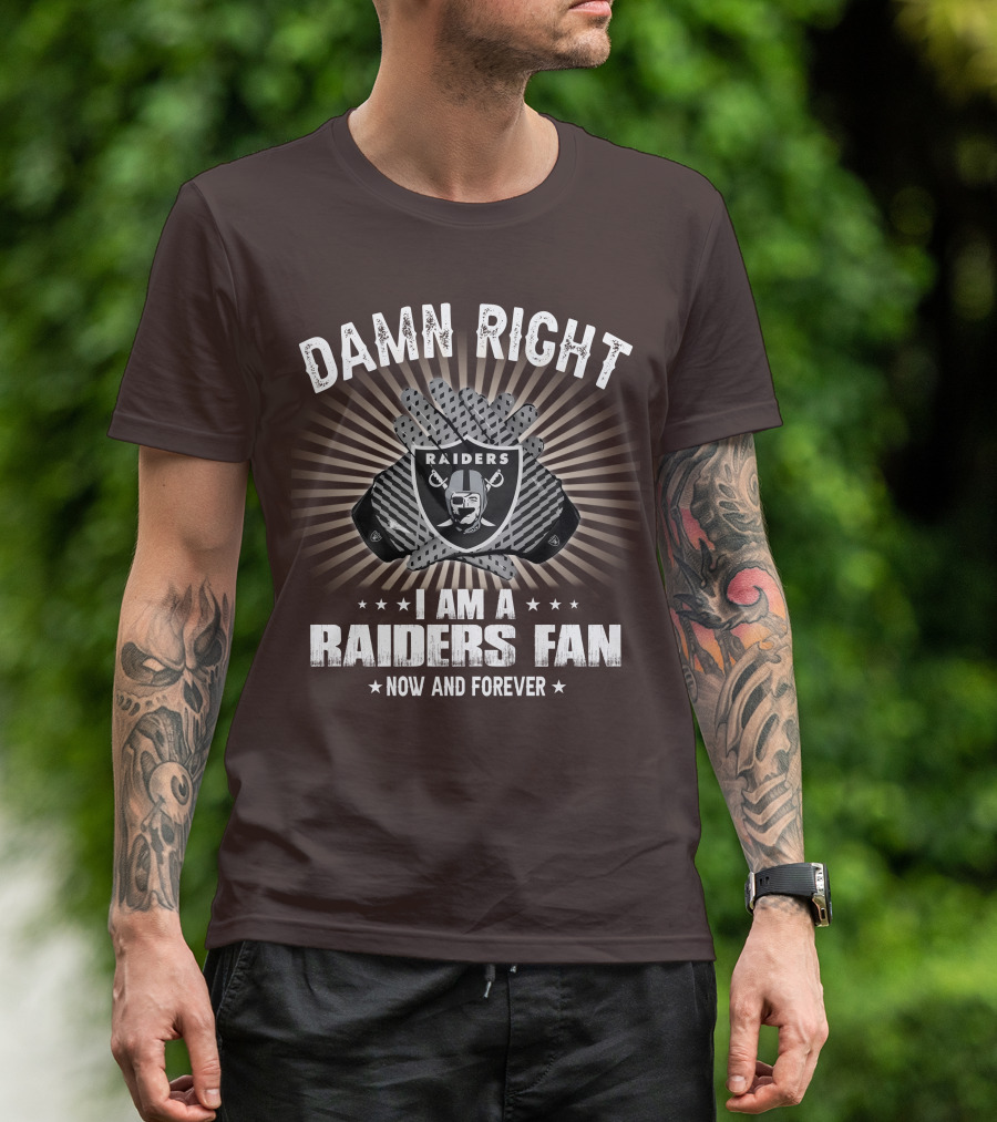 Damn Right I Am A Raiders Fan Now And Forever T-Shirt