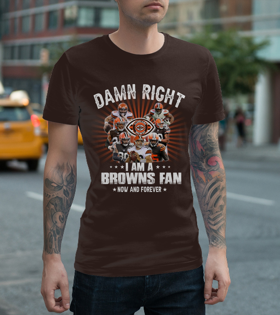 Damn Right I Am A Cleveland Browns Fan Now And Forever T-Shirt