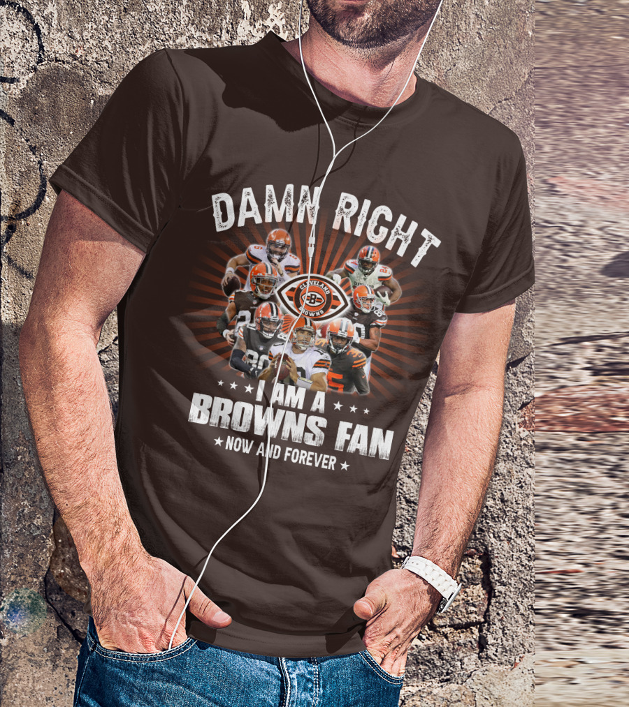 Damn Right I Am A Cleveland Browns Fan Now And Forever T-Shirt