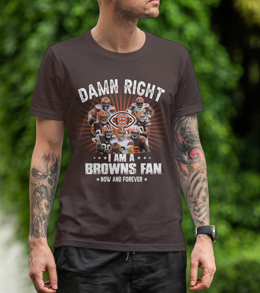 Damn Right I Am A Cleveland Browns Fan Now And Forever T-Shirt