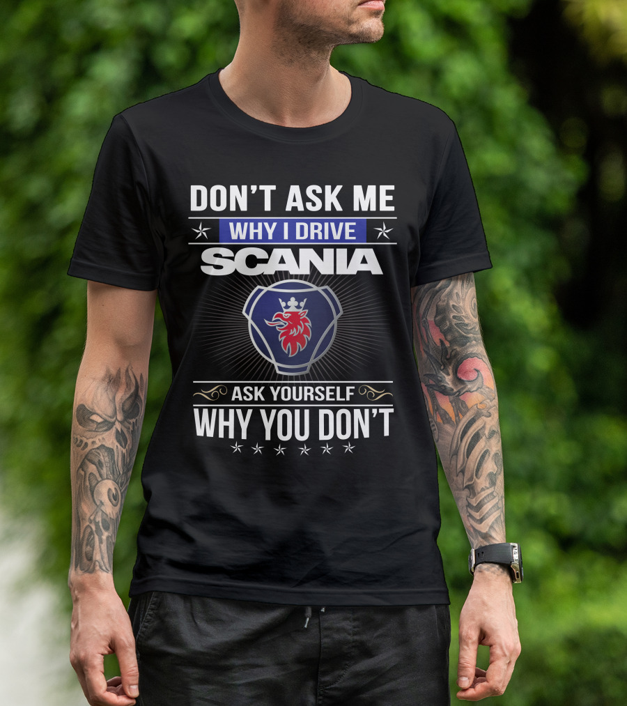 Don't Ask Me Why I Drive Scania Ask Yourself Why You Don't T-Shirt