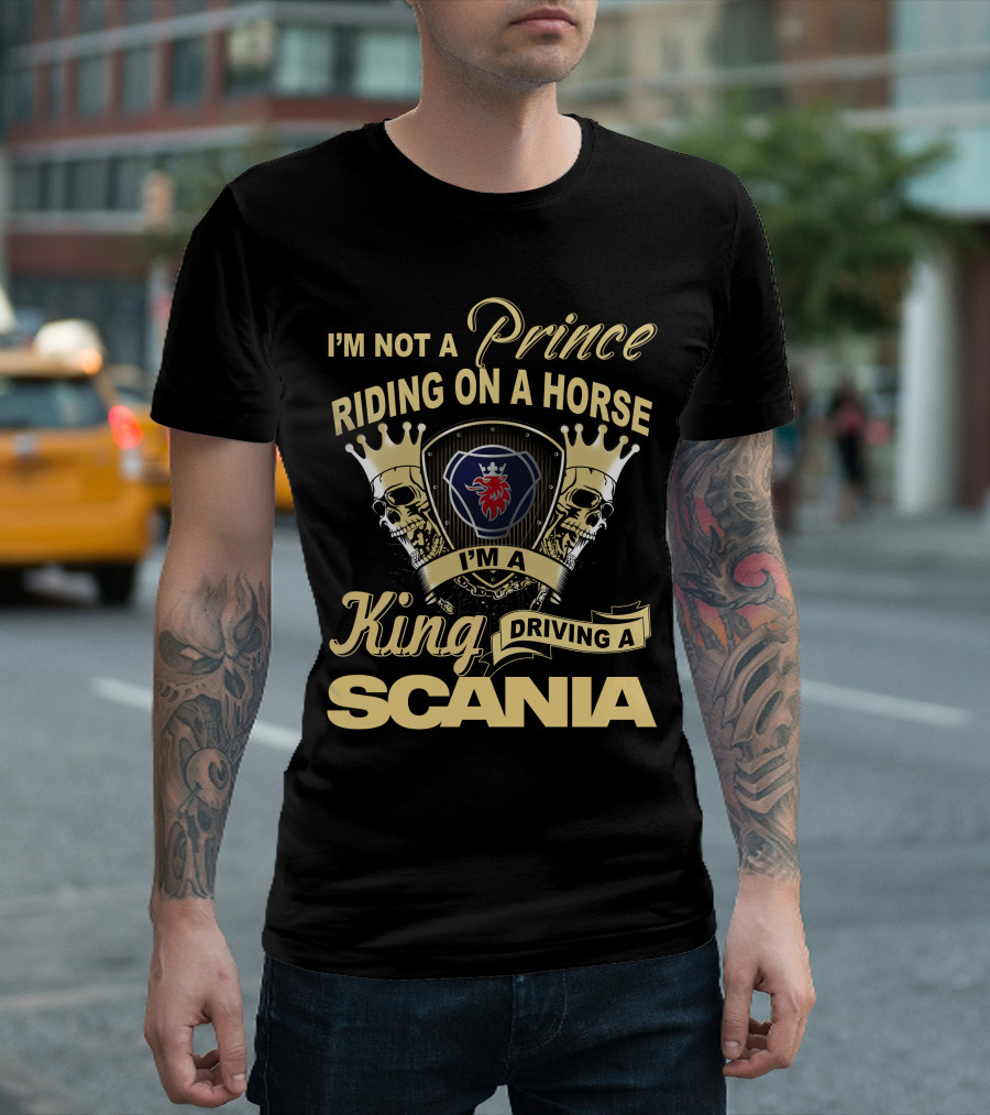 I'm Not A Prince Riding On A Horse I'm A King Driving A Scania T-Shirt