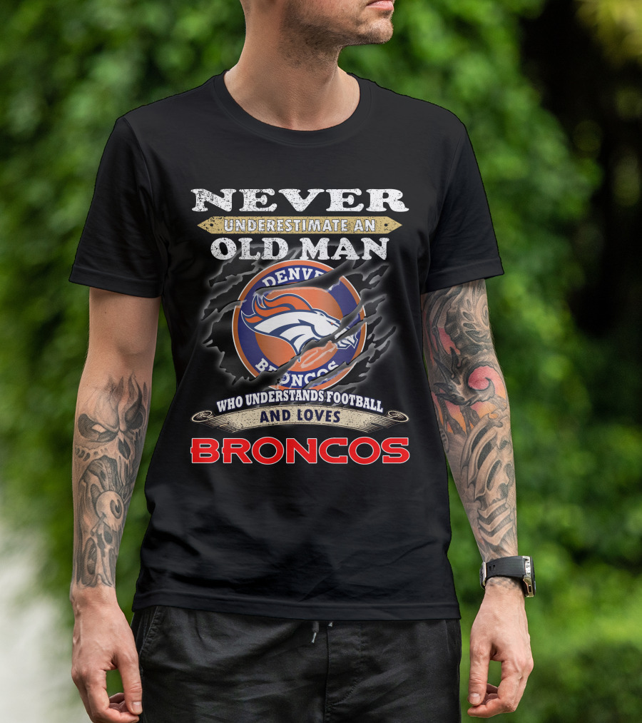 Never Underestimate An Old Man Who Understands Football And Loves Denver Broncos Broncos T-Shirt