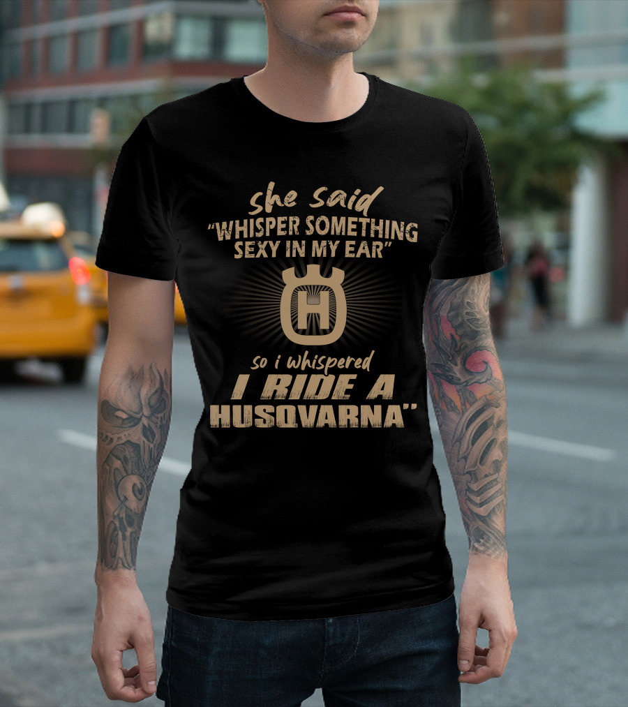 She Said Whisper Something Sexy In My Ear I Ride A Husqvarna T-Shirt