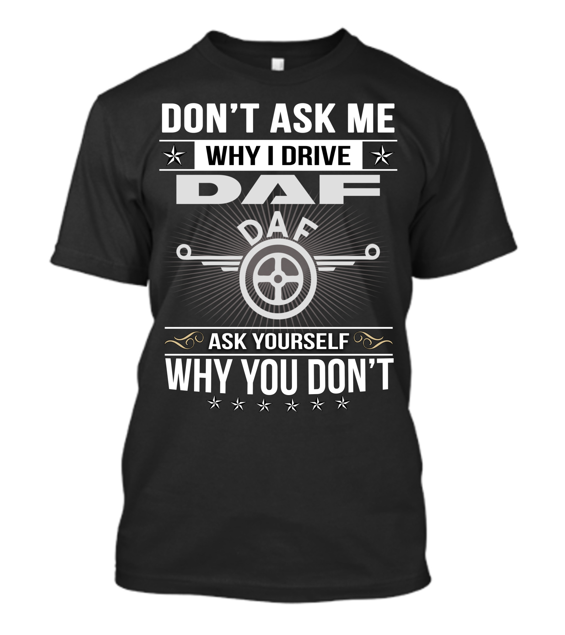 DON'T ASK ME WHY I DRIVE DAF ASK YOURSELF WHY YOU DON'T T-Shirt