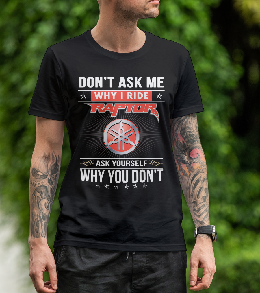 Don't Ask Me Why I Ride Raptor Yamaha Ask Yourself Why You Don't T-Shirt