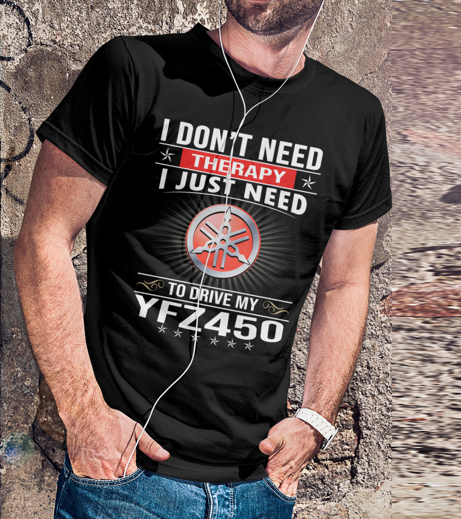 I Don't Need Therapy I Just Need To Drive My Yfz450 T-Shirt