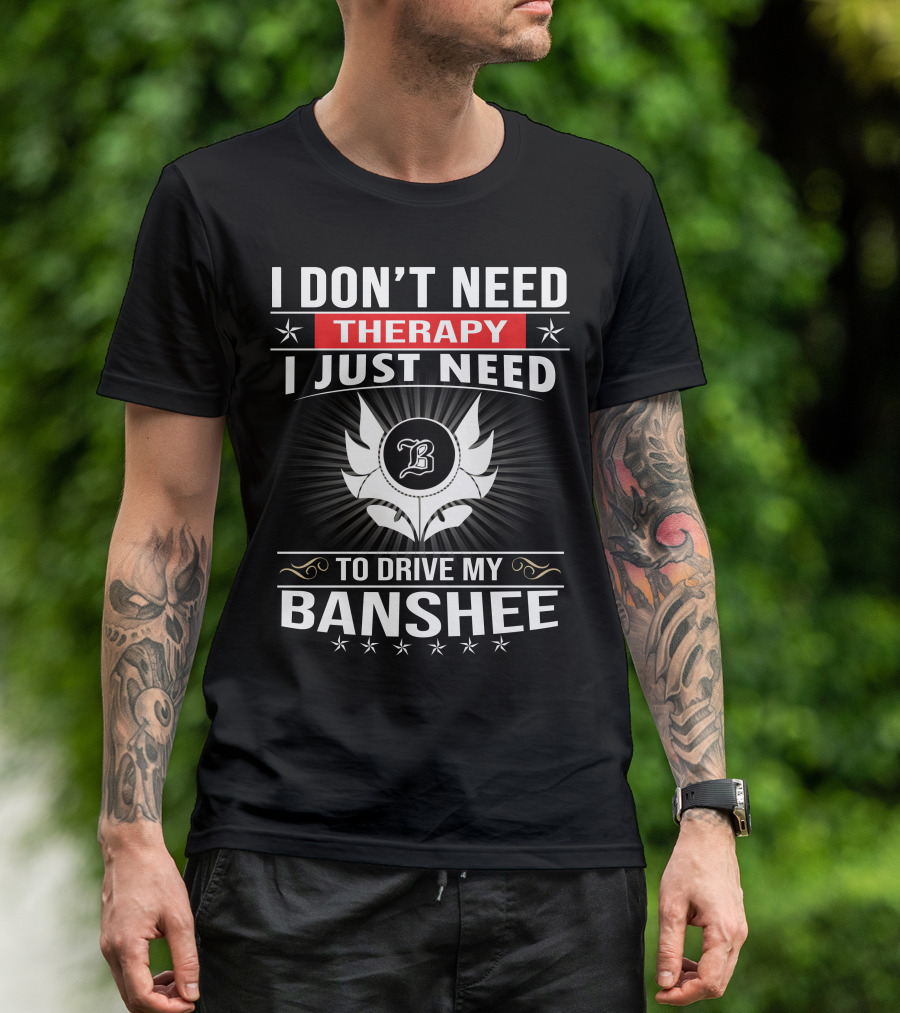 I Don't Need Therapy I Just Need To Drive My Banshee T-Shirt