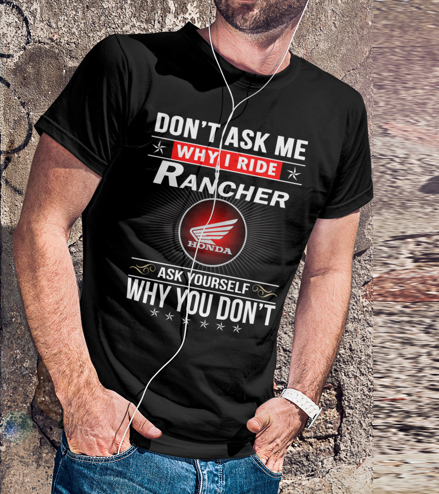 Don't Ask Me Why I Ride Rancher Honda Ask Yourself Why You Don't T-Shirt