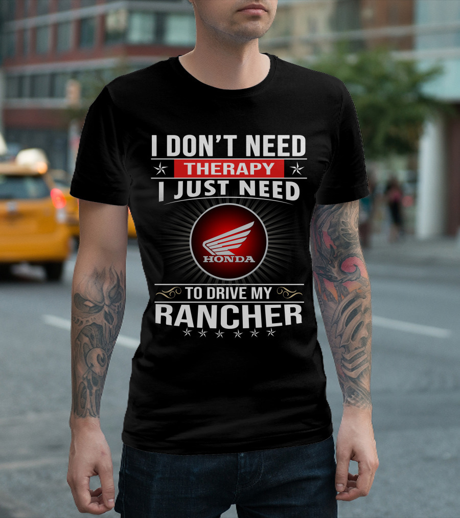 I Don't Need Therapy I Just Need To Drive My Honda Rancher T-Shirt