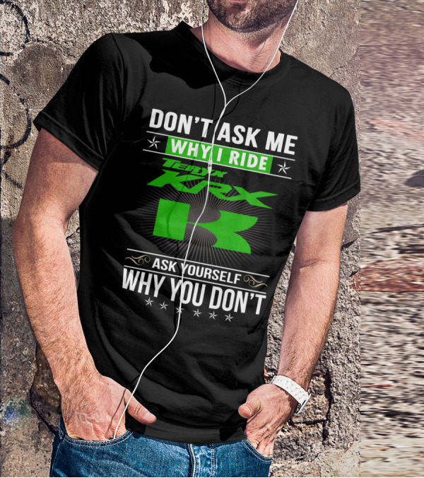 Teryx KRX Don't Ask Me Why I Ride Ask Yourself Why You Don't T-Shirt